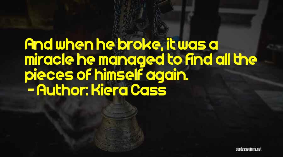 Kiera Cass Quotes: And When He Broke, It Was A Miracle He Managed To Find All The Pieces Of Himself Again.