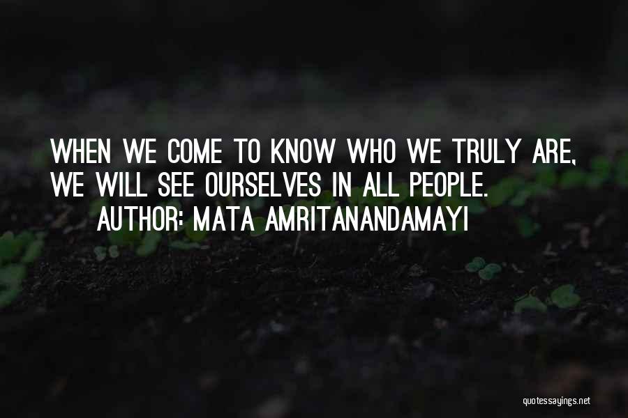 Mata Amritanandamayi Quotes: When We Come To Know Who We Truly Are, We Will See Ourselves In All People.