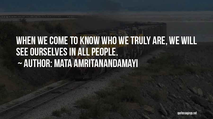 Mata Amritanandamayi Quotes: When We Come To Know Who We Truly Are, We Will See Ourselves In All People.