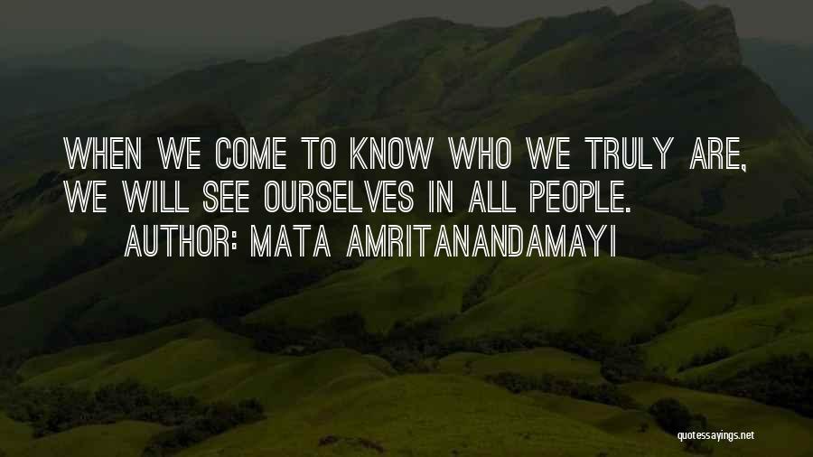 Mata Amritanandamayi Quotes: When We Come To Know Who We Truly Are, We Will See Ourselves In All People.