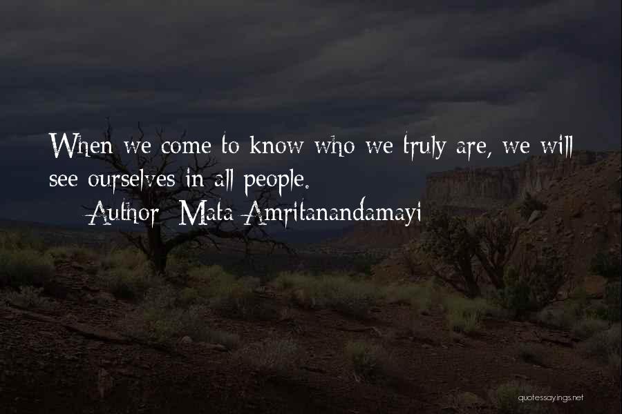 Mata Amritanandamayi Quotes: When We Come To Know Who We Truly Are, We Will See Ourselves In All People.