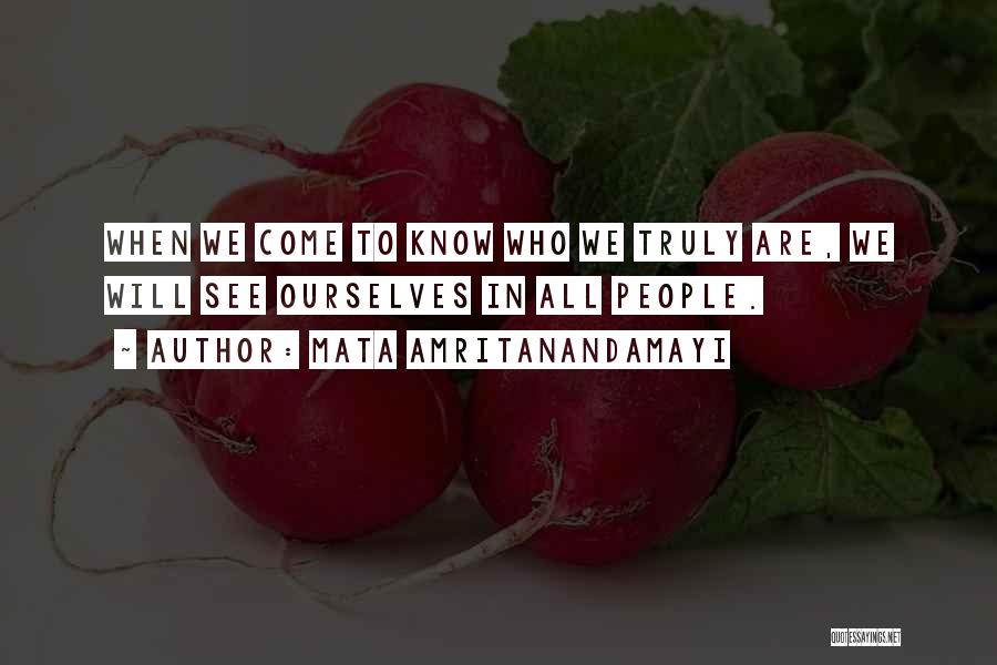 Mata Amritanandamayi Quotes: When We Come To Know Who We Truly Are, We Will See Ourselves In All People.