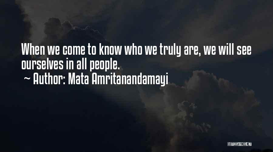 Mata Amritanandamayi Quotes: When We Come To Know Who We Truly Are, We Will See Ourselves In All People.