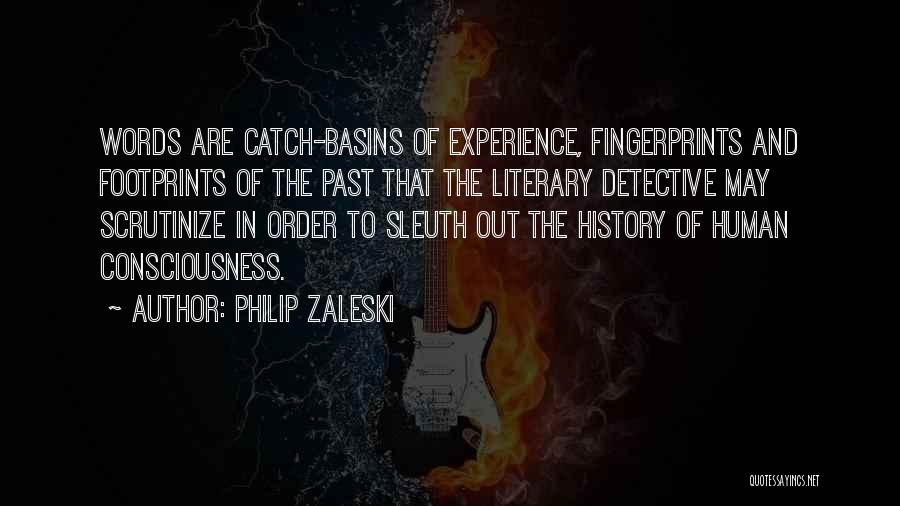 Philip Zaleski Quotes: Words Are Catch-basins Of Experience, Fingerprints And Footprints Of The Past That The Literary Detective May Scrutinize In Order To