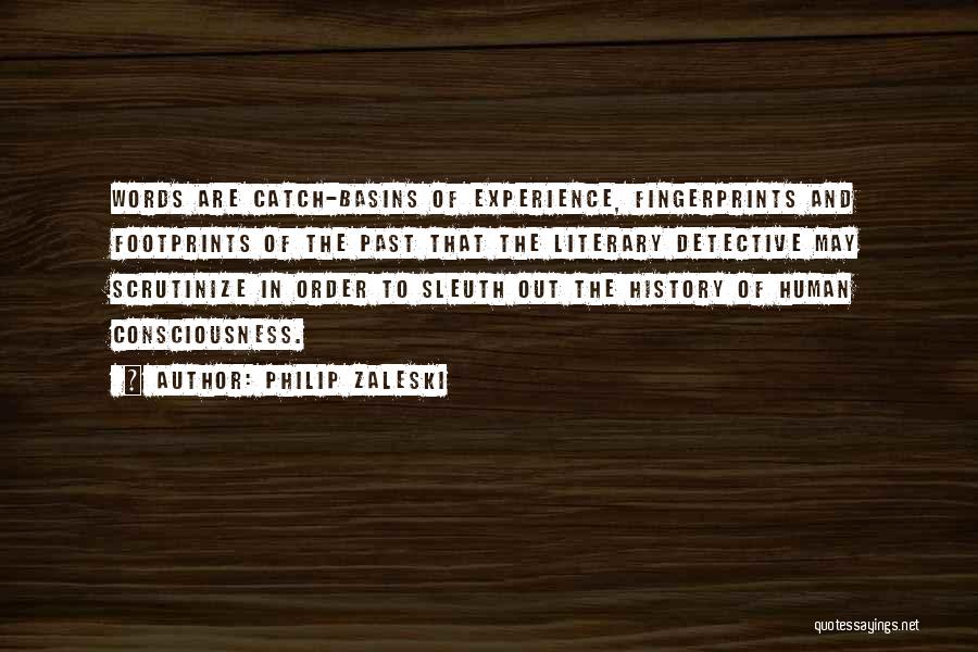 Philip Zaleski Quotes: Words Are Catch-basins Of Experience, Fingerprints And Footprints Of The Past That The Literary Detective May Scrutinize In Order To