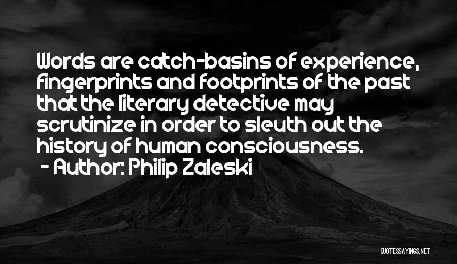 Philip Zaleski Quotes: Words Are Catch-basins Of Experience, Fingerprints And Footprints Of The Past That The Literary Detective May Scrutinize In Order To