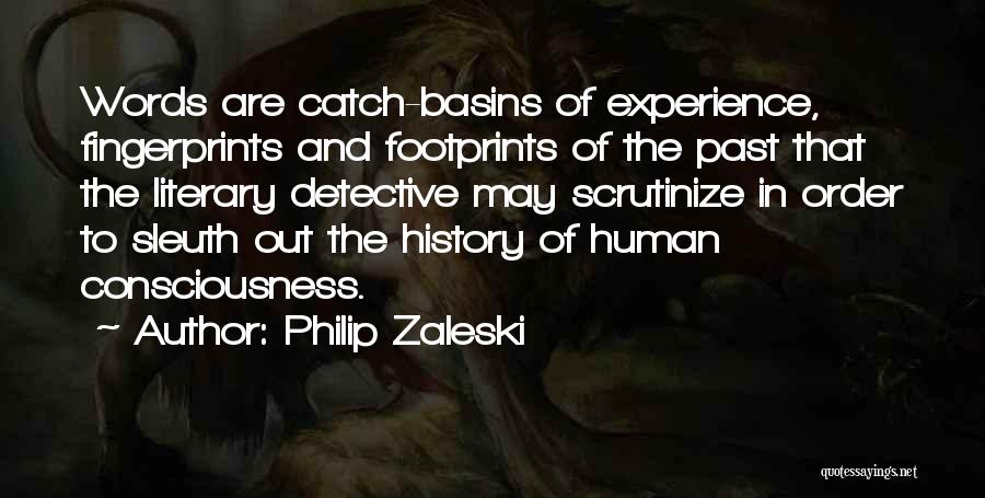 Philip Zaleski Quotes: Words Are Catch-basins Of Experience, Fingerprints And Footprints Of The Past That The Literary Detective May Scrutinize In Order To