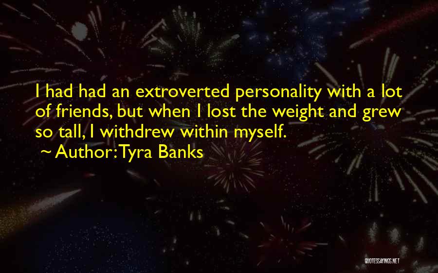 Tyra Banks Quotes: I Had Had An Extroverted Personality With A Lot Of Friends, But When I Lost The Weight And Grew So