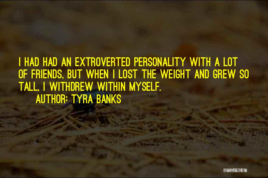 Tyra Banks Quotes: I Had Had An Extroverted Personality With A Lot Of Friends, But When I Lost The Weight And Grew So