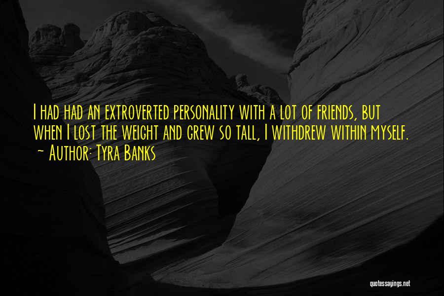 Tyra Banks Quotes: I Had Had An Extroverted Personality With A Lot Of Friends, But When I Lost The Weight And Grew So