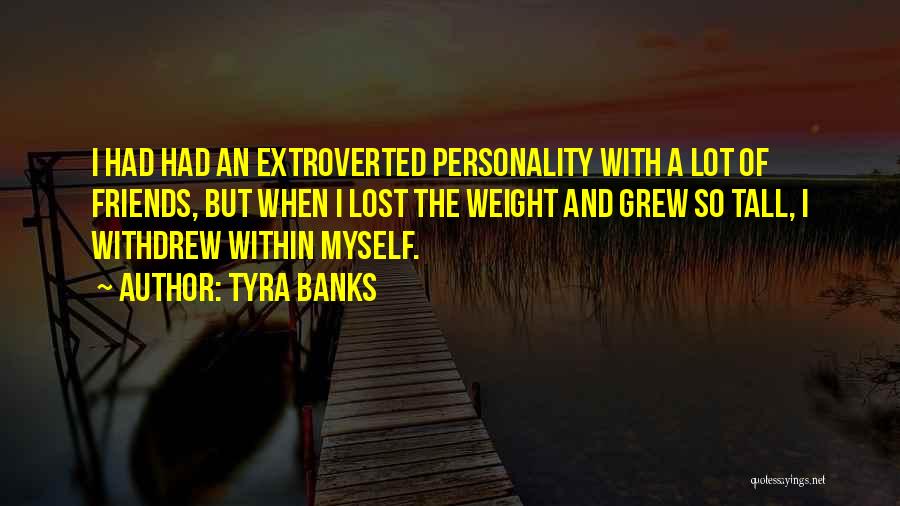 Tyra Banks Quotes: I Had Had An Extroverted Personality With A Lot Of Friends, But When I Lost The Weight And Grew So