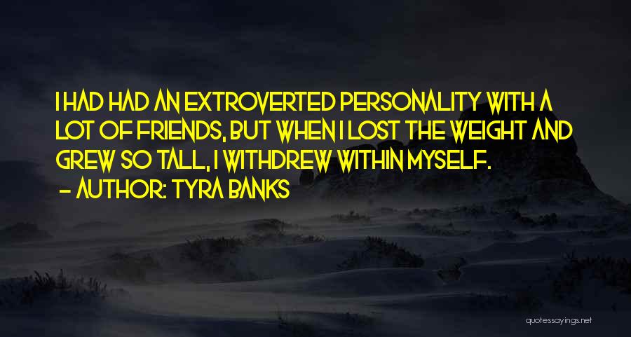 Tyra Banks Quotes: I Had Had An Extroverted Personality With A Lot Of Friends, But When I Lost The Weight And Grew So