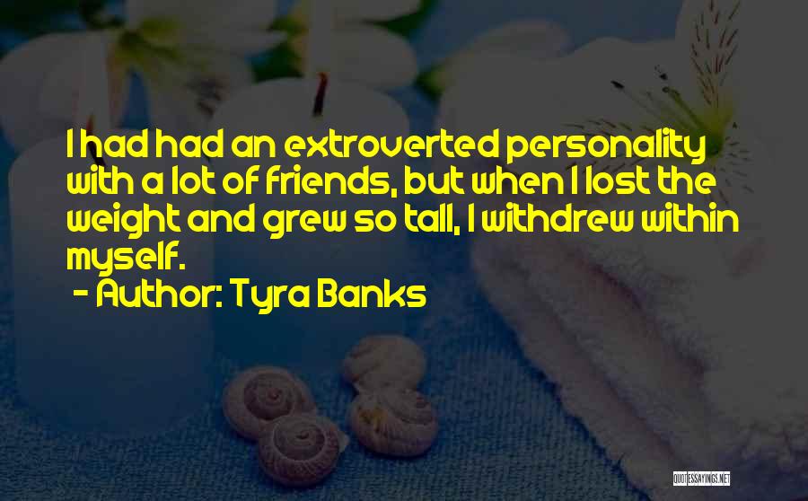 Tyra Banks Quotes: I Had Had An Extroverted Personality With A Lot Of Friends, But When I Lost The Weight And Grew So