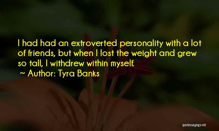 Tyra Banks Quotes: I Had Had An Extroverted Personality With A Lot Of Friends, But When I Lost The Weight And Grew So