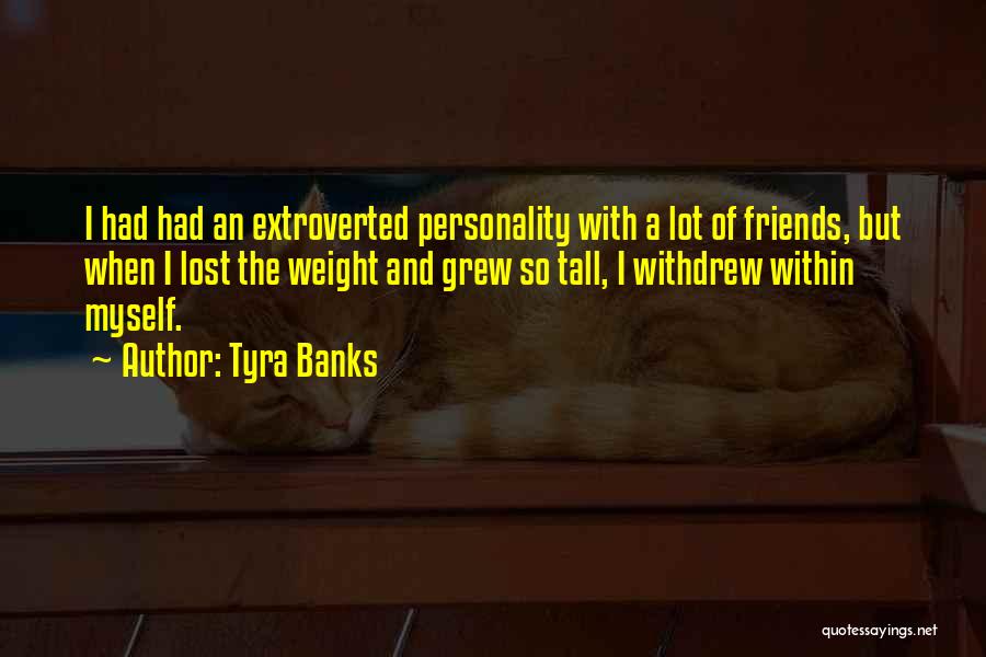 Tyra Banks Quotes: I Had Had An Extroverted Personality With A Lot Of Friends, But When I Lost The Weight And Grew So