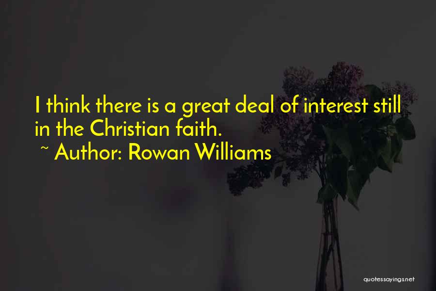 Rowan Williams Quotes: I Think There Is A Great Deal Of Interest Still In The Christian Faith.
