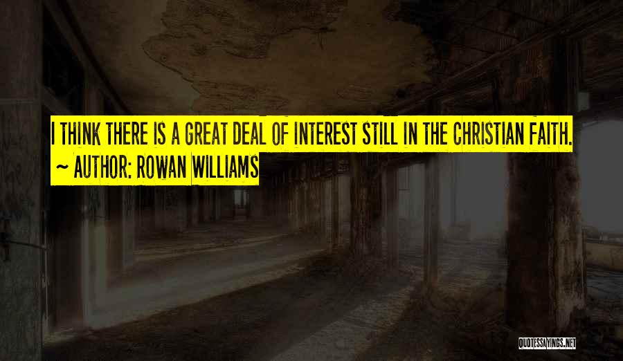 Rowan Williams Quotes: I Think There Is A Great Deal Of Interest Still In The Christian Faith.