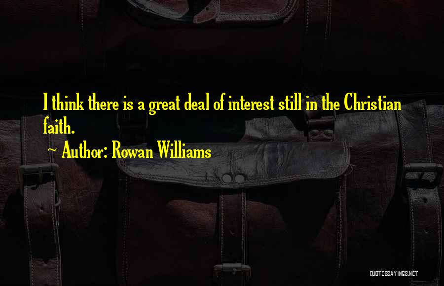Rowan Williams Quotes: I Think There Is A Great Deal Of Interest Still In The Christian Faith.