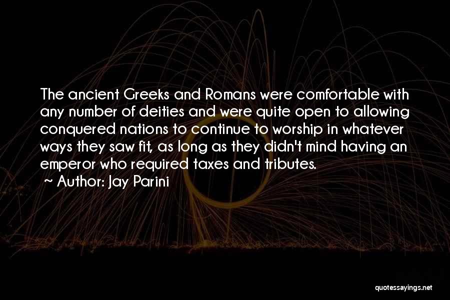 Jay Parini Quotes: The Ancient Greeks And Romans Were Comfortable With Any Number Of Deities And Were Quite Open To Allowing Conquered Nations