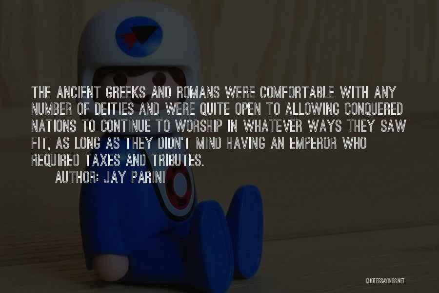 Jay Parini Quotes: The Ancient Greeks And Romans Were Comfortable With Any Number Of Deities And Were Quite Open To Allowing Conquered Nations