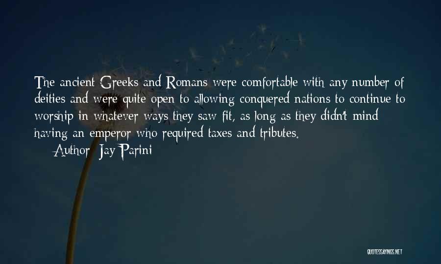 Jay Parini Quotes: The Ancient Greeks And Romans Were Comfortable With Any Number Of Deities And Were Quite Open To Allowing Conquered Nations