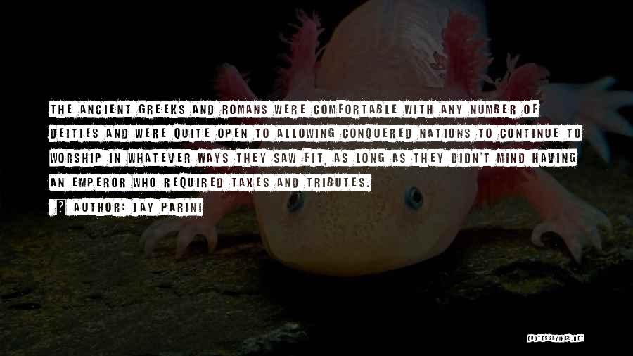 Jay Parini Quotes: The Ancient Greeks And Romans Were Comfortable With Any Number Of Deities And Were Quite Open To Allowing Conquered Nations