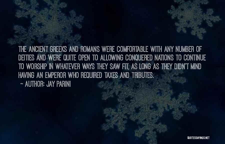 Jay Parini Quotes: The Ancient Greeks And Romans Were Comfortable With Any Number Of Deities And Were Quite Open To Allowing Conquered Nations