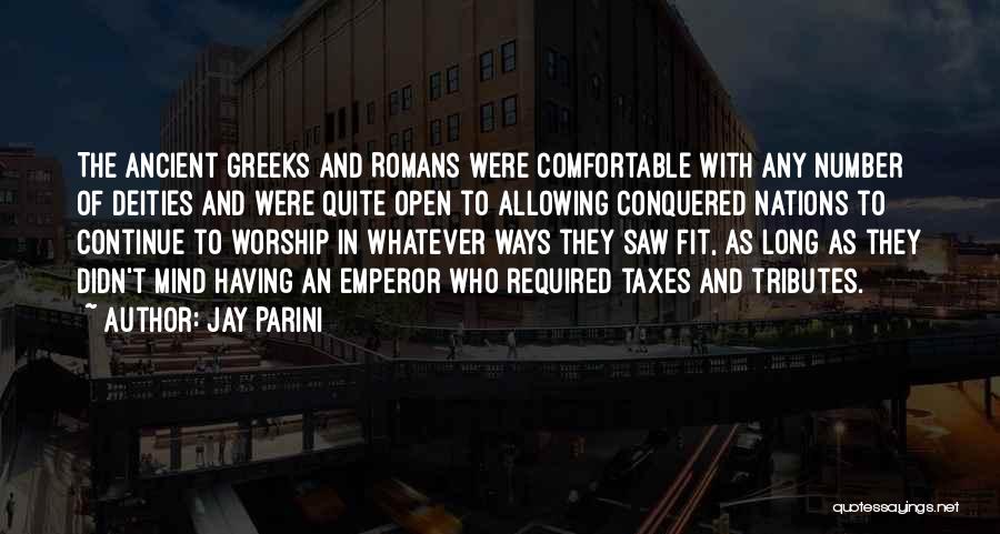 Jay Parini Quotes: The Ancient Greeks And Romans Were Comfortable With Any Number Of Deities And Were Quite Open To Allowing Conquered Nations