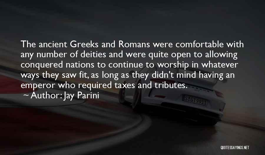 Jay Parini Quotes: The Ancient Greeks And Romans Were Comfortable With Any Number Of Deities And Were Quite Open To Allowing Conquered Nations