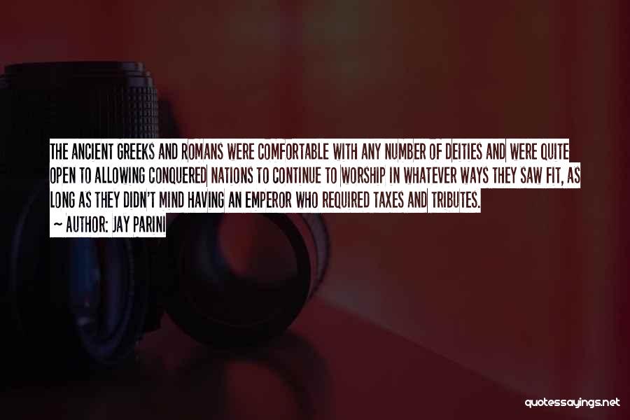 Jay Parini Quotes: The Ancient Greeks And Romans Were Comfortable With Any Number Of Deities And Were Quite Open To Allowing Conquered Nations