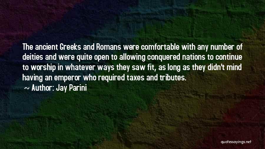 Jay Parini Quotes: The Ancient Greeks And Romans Were Comfortable With Any Number Of Deities And Were Quite Open To Allowing Conquered Nations