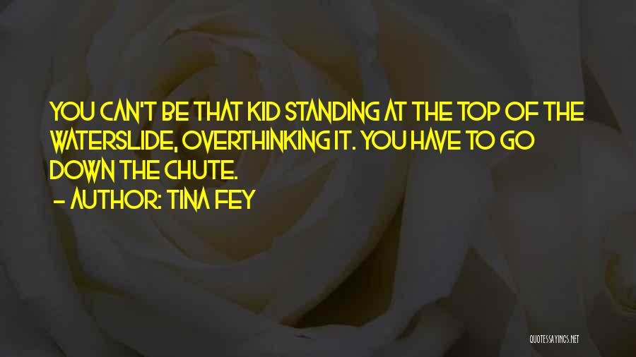 Tina Fey Quotes: You Can't Be That Kid Standing At The Top Of The Waterslide, Overthinking It. You Have To Go Down The