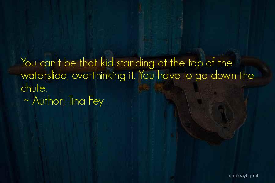 Tina Fey Quotes: You Can't Be That Kid Standing At The Top Of The Waterslide, Overthinking It. You Have To Go Down The