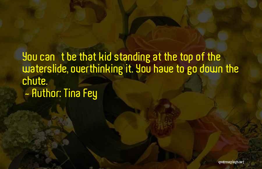 Tina Fey Quotes: You Can't Be That Kid Standing At The Top Of The Waterslide, Overthinking It. You Have To Go Down The