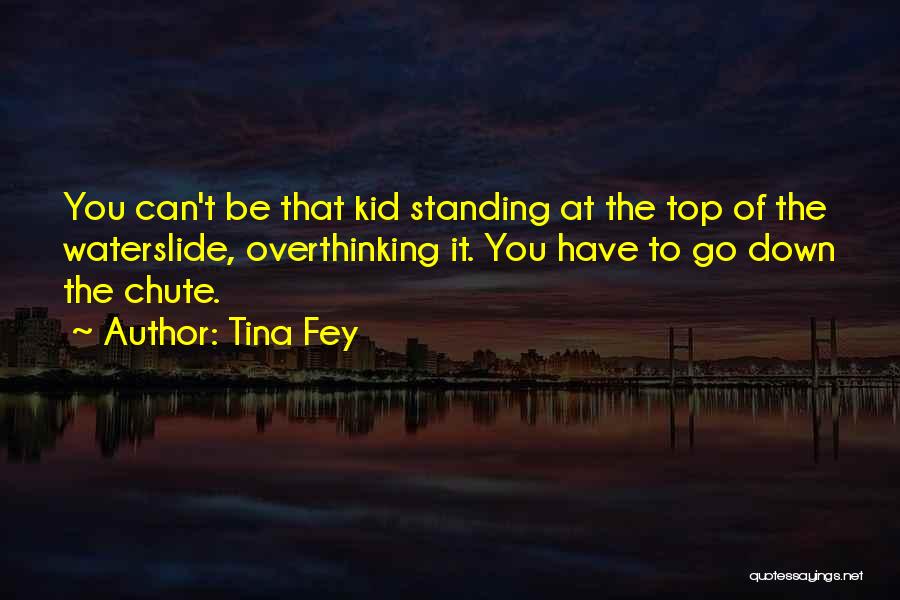 Tina Fey Quotes: You Can't Be That Kid Standing At The Top Of The Waterslide, Overthinking It. You Have To Go Down The