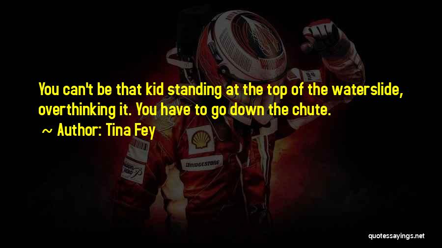 Tina Fey Quotes: You Can't Be That Kid Standing At The Top Of The Waterslide, Overthinking It. You Have To Go Down The
