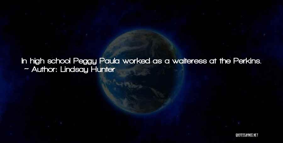 Lindsay Hunter Quotes: In High School Peggy Paula Worked As A Waiteress At The Perkins. Night Shifts Were Her Favorite, Kids From Her