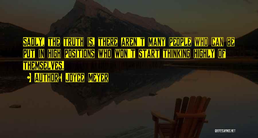 Joyce Meyer Quotes: Sadly, The Truth Is, There Aren't Many People Who Can Be Put In High Positions Who Won't Start Thinking Highly