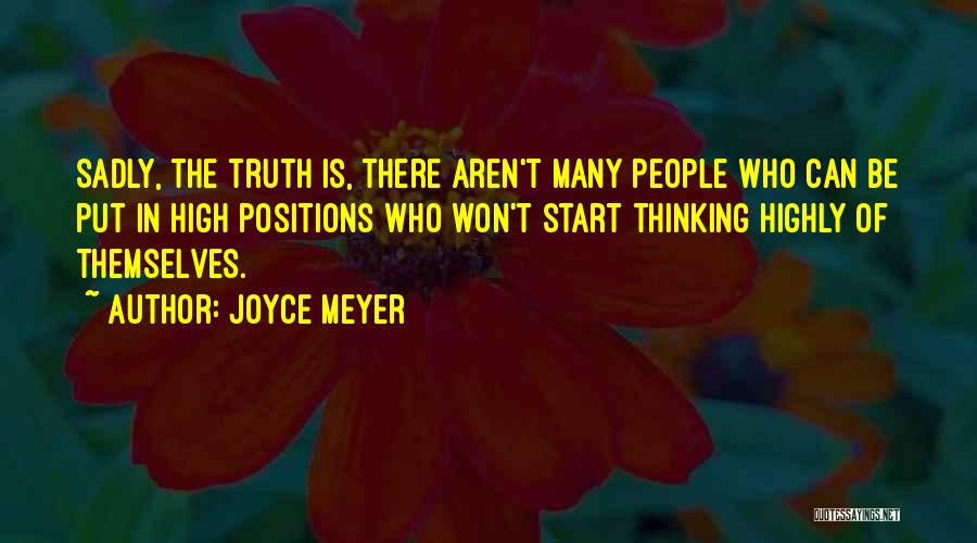 Joyce Meyer Quotes: Sadly, The Truth Is, There Aren't Many People Who Can Be Put In High Positions Who Won't Start Thinking Highly