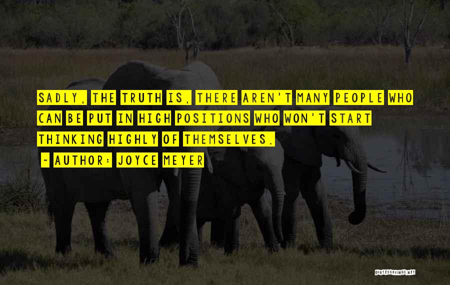 Joyce Meyer Quotes: Sadly, The Truth Is, There Aren't Many People Who Can Be Put In High Positions Who Won't Start Thinking Highly