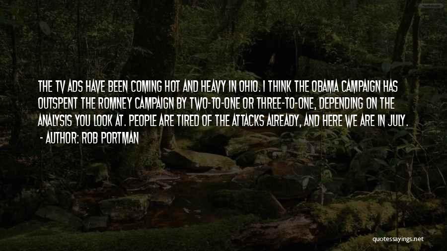 Rob Portman Quotes: The Tv Ads Have Been Coming Hot And Heavy In Ohio. I Think The Obama Campaign Has Outspent The Romney