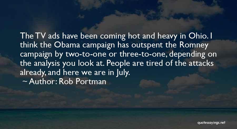 Rob Portman Quotes: The Tv Ads Have Been Coming Hot And Heavy In Ohio. I Think The Obama Campaign Has Outspent The Romney