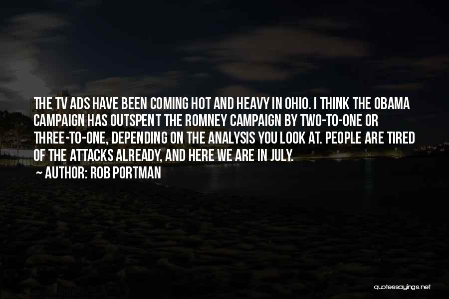 Rob Portman Quotes: The Tv Ads Have Been Coming Hot And Heavy In Ohio. I Think The Obama Campaign Has Outspent The Romney