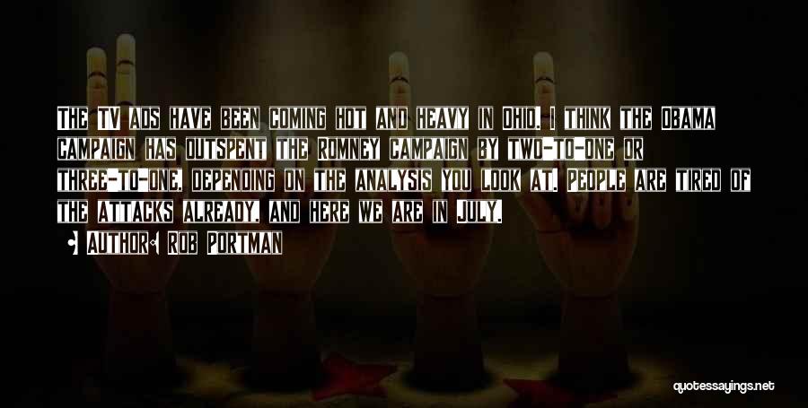 Rob Portman Quotes: The Tv Ads Have Been Coming Hot And Heavy In Ohio. I Think The Obama Campaign Has Outspent The Romney