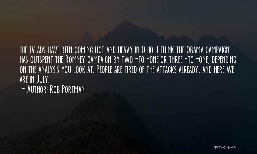 Rob Portman Quotes: The Tv Ads Have Been Coming Hot And Heavy In Ohio. I Think The Obama Campaign Has Outspent The Romney