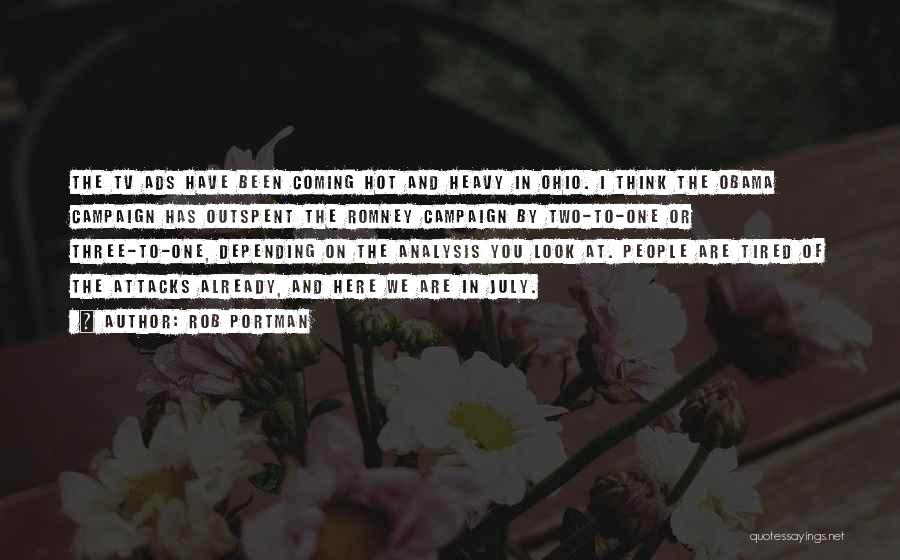 Rob Portman Quotes: The Tv Ads Have Been Coming Hot And Heavy In Ohio. I Think The Obama Campaign Has Outspent The Romney