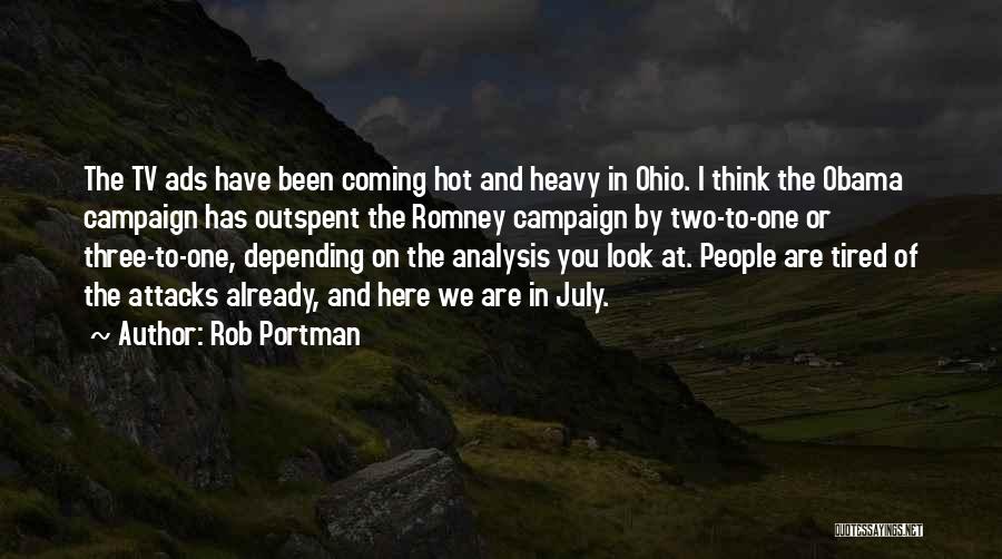 Rob Portman Quotes: The Tv Ads Have Been Coming Hot And Heavy In Ohio. I Think The Obama Campaign Has Outspent The Romney