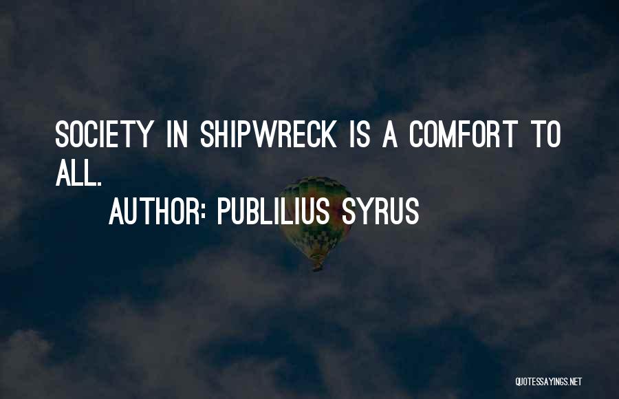 Publilius Syrus Quotes: Society In Shipwreck Is A Comfort To All.