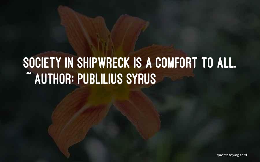 Publilius Syrus Quotes: Society In Shipwreck Is A Comfort To All.