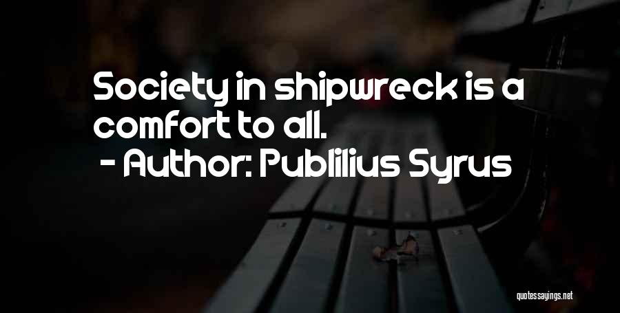 Publilius Syrus Quotes: Society In Shipwreck Is A Comfort To All.
